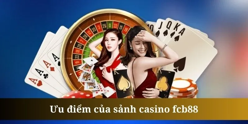 Casino fcb88 sở hữu nhiều ưu điểm đáng để trải nghiệm