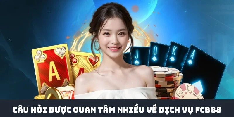 Câu hỏi quan tâm nhiều về website nổi tiếng FCB88