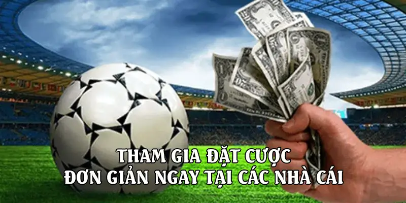 Tham gia đặt cược đơn giản ngay tại các nhà cái